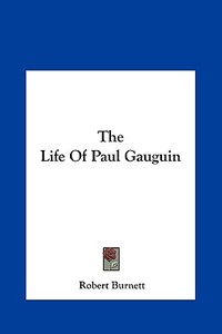 The Life of Paul Gauguin di Robert Burnett edito da Kessinger Publishing