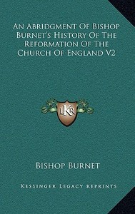 An Abridgment of Bishop Burnet's History of the Reformation of the Church of England V2 di Bishop Burnet edito da Kessinger Publishing