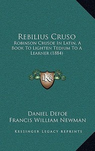 Rebilius Cruso: Robinson Crusoe in Latin, a Book to Lighten Tedium to a Learner (1884) di Daniel Defoe edito da Kessinger Publishing