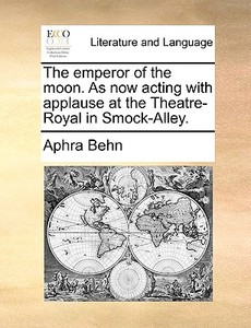 The Emperor Of The Moon. As Now Acting With Applause At The Theatre-royal In Smock-alley. di Aphra Behn edito da Gale Ecco, Print Editions