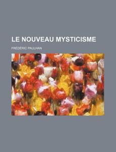 Le Nouveau Mysticisme di Frederic Paulhan edito da General Books Llc