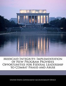 Medicaid Integrity: Implementation Of New Program Provides Opportunities For Federal Leadership To Combat Fraud And Abuse edito da Bibliogov