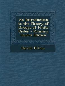 An Introduction to the Theory of Groups of Finite Order di Harold Hilton edito da Nabu Press