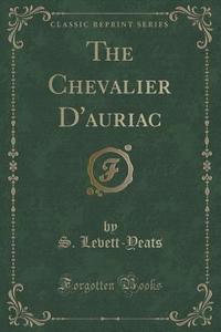The Chevalier D'auriac (classic Reprint) di S Levett-Yeats edito da Forgotten Books