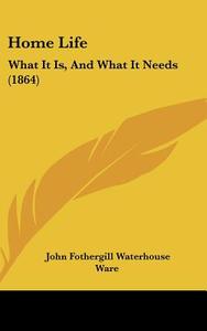 Home Life: What It Is, And What It Needs (1864) di John Fothergill Waterhouse Ware edito da Kessinger Publishing, Llc