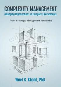 Complexity Management Managing Organizations in Complex Environments: From a Strategic Management Perspective di Phd Wael R. Khalil edito da Createspace