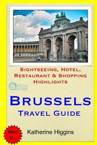 Brussels Travel Guide: Sightseeing, Hotel, Restaurant & Shopping Highlights di Katherine Higgins edito da Createspace