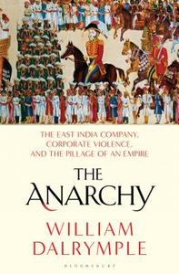 The Anarchy: The East India Company, Corporate Violence, and the Pillage of an Empire di William Dalrymple edito da BLOOMSBURY