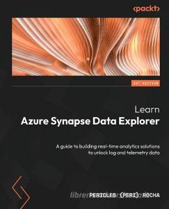 Learn Azure Synapse Data Explorer: A guide to building real-time analytics solutions to unlock log and telemetry data di Pericles (Peri) Rocha edito da PACKT PUB