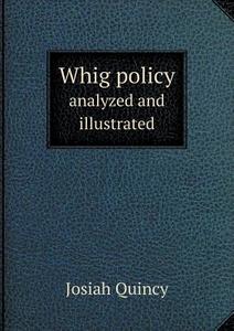 Whig Policy Analyzed And Illustrated di Josiah Quincy edito da Book On Demand Ltd.