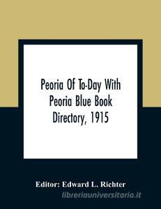 Peoria Of To-Day With Peoria Blue Book Directory, 1915 edito da Alpha Editions