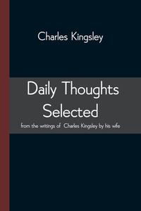 Daily Thoughts Selected From The Writings Of Charles Kingsley By His Wife di Kingsley Charles Kingsley edito da Alpha Editions