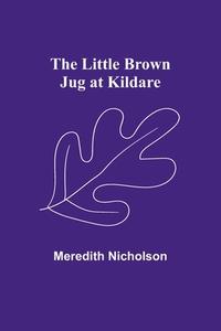 The Little Brown Jug at Kildare di Meredith Nicholson edito da Alpha Editions