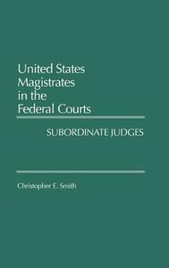 United States Magistrates in the Federal Courts di Christopher E. Smith edito da Praeger