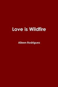 Love is Wildfire di Aileen Rodriguez edito da Lulu.com