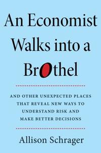 An Economist Walks Into a Brothel: And Other Unexpected Places to Understand Risk di Allison Schrager edito da PORTFOLIO