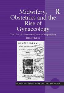 Midwifery, Obstetrics And The Rise Of Gynaecology di Helen King edito da Taylor & Francis Ltd