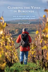 Climbing the Vines in Burgundy: How an American Came to Own a Legendary Vineyard in France di Alex Gambal edito da HAMILTON BOOKS