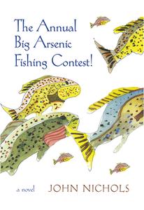 The Annual Big Arsenic Fishing Contest! di John Nichols edito da University Of New Mexico Press