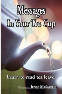 Messages in Your Tea Cup: Learn to Read Tea Leaves di Irene McGarvie edito da NIXON CARRE LTD
