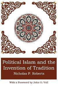 POLITICAL ISLAM AND THE INVENTION OF TRADITION di Nicholas P. Roberts edito da New Academia Publishing/ The Spring