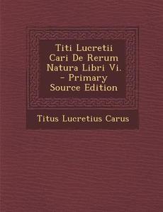 Titi Lucretii Cari de Rerum Natura Libri VI. di Titus Lucretius Carus edito da Nabu Press