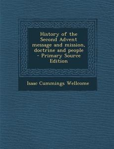 History of the Second Advent Message and Mission, Doctrine and People - Primary Source Edition di Isaac Cummings Wellcome edito da Nabu Press