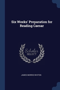 Six Weeks' Preparation For Reading Caesar di James Morris Whiton edito da Sagwan Press