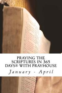 Praying the Scriptures in 365 Days with Prayhouse: January - April di Prayhouse Ministries edito da Createspace