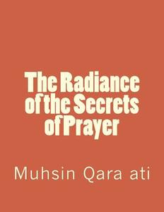 The Radiance of the Secrets of Prayer di Muhsin Qara Ati edito da Createspace