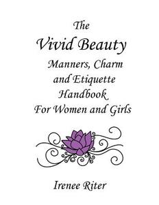 The Vivid Beauty Manners, Charm and Etiquette Handbook for Women and Girls: Complete Original 8.5 X 11 Edition di Irenee Riter edito da Createspace