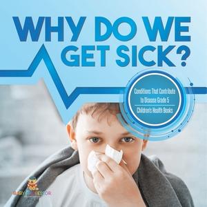 Why Do We Get Sick? Conditions That Contribute To Disease Grade 5 | Children's Health Books di Baby Professor edito da Speedy Publishing LLC