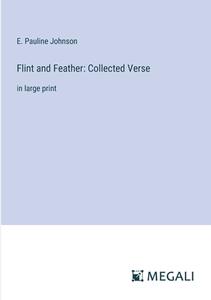 Flint and Feather: Collected Verse di E. Pauline Johnson edito da Megali Verlag