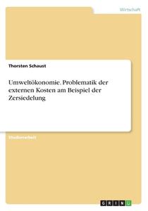 Umweltökonomie. Problematik der externen Kosten am Beispiel der Zersiedelung di Thorsten Schaust edito da GRIN Verlag