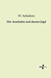 Der Auerhahn und dessen Jagd di W. Scheifers edito da Vero Verlag