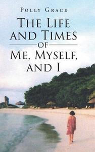 The Life and Times of Me, Myself, and I di Polly Grace edito da Page Publishing, Inc.