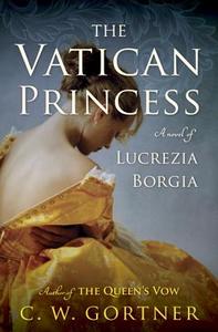 The Vatican Princess: A Novel of Lucrezia Borgia di C. W. Gortner edito da BALLANTINE BOOKS