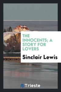 The Innocents; A Story for Lovers di Sinclair Lewis edito da LIGHTNING SOURCE INC