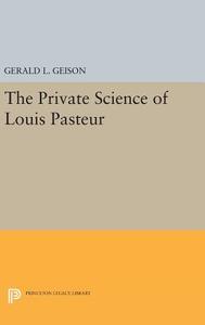 The Private Science of Louis Pasteur di Gerald L. Geison edito da Princeton University Press