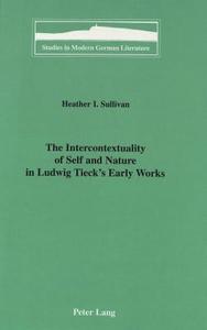 The Intercontextuality of Self and Nature in Ludwig Tieck's Early Works di Heather I. Sullivan edito da Lang, Peter