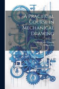 A Practical Course in Mechanical Drawing di William Fox, Charles Walter Thomas edito da LEGARE STREET PR