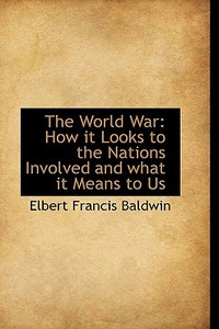 The World War di Elbert Francis Baldwin edito da Bibliolife