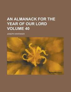 An Almanack for the Year of Our Lord Volume 40 di Joseph Whitaker edito da Rarebooksclub.com
