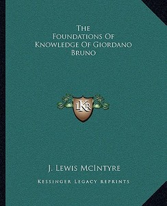 The Foundations of Knowledge of Giordano Bruno di J. Lewis McIntyre edito da Kessinger Publishing