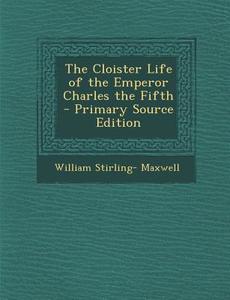 The Cloister Life of the Emperor Charles the Fifth di William Stirling- Maxwell edito da Nabu Press
