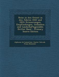 Reise in Den Orient in Den Jahren 1832 Und 1833: Erinnerungen, Empfindungen, Gedanken Und Landschaftsgemalde. Dritter Band - Primary Source Edition di Alphonse De Lamartine, Gustav Schwab, Franz Demmler edito da Nabu Press