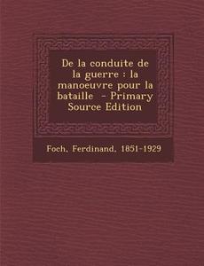 de La Conduite de La Guerre: La Manoeuvre Pour La Bataille di Ferdinand Foch edito da Nabu Press