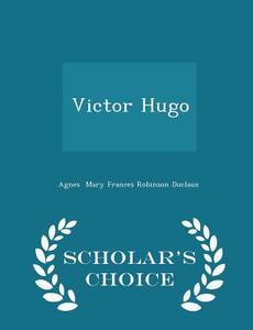 Victor Hugo - Scholar's Choice Edition di Agnes Mary Frances Robinson Duclaux edito da Scholar's Choice