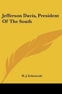 Jefferson Davis, President Of The South di H. J. Eckenrode edito da Kessinger Publishing, Llc