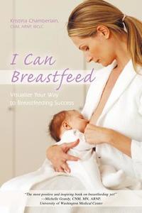 I Can Breastfeed di Kristina Chamberlain Cnm Arnp Ibclc edito da iUniverse